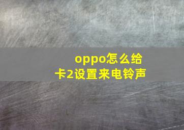 oppo怎么给卡2设置来电铃声