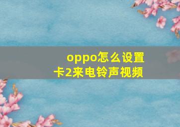 oppo怎么设置卡2来电铃声视频