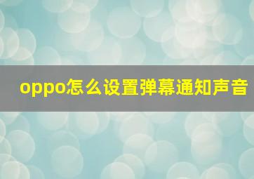 oppo怎么设置弹幕通知声音