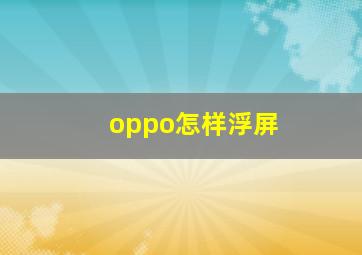 oppo怎样浮屏