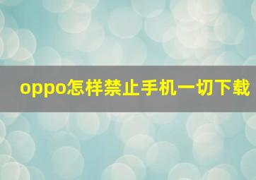 oppo怎样禁止手机一切下载