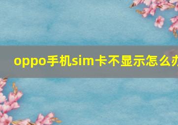 oppo手机sim卡不显示怎么办