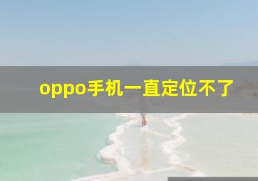 oppo手机一直定位不了