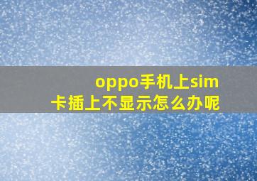 oppo手机上sim卡插上不显示怎么办呢