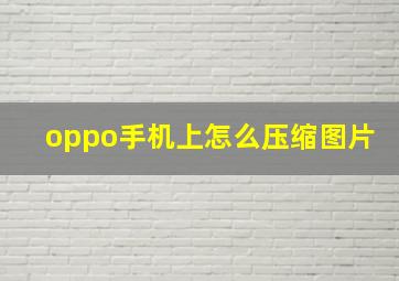 oppo手机上怎么压缩图片