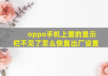 oppo手机上面的显示栏不见了怎么恢复出厂设置