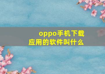 oppo手机下载应用的软件叫什么