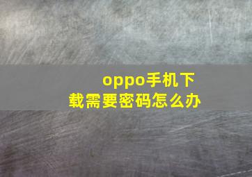 oppo手机下载需要密码怎么办