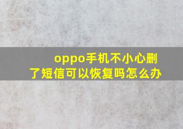 oppo手机不小心删了短信可以恢复吗怎么办