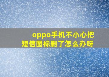 oppo手机不小心把短信图标删了怎么办呀