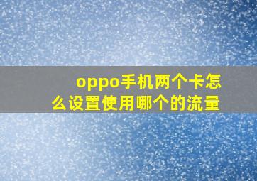 oppo手机两个卡怎么设置使用哪个的流量