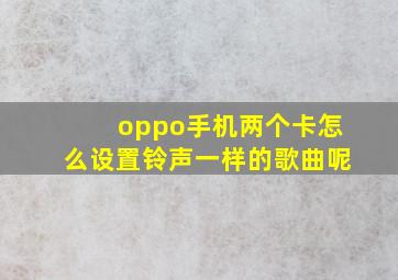 oppo手机两个卡怎么设置铃声一样的歌曲呢