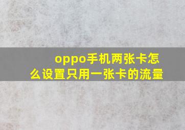 oppo手机两张卡怎么设置只用一张卡的流量