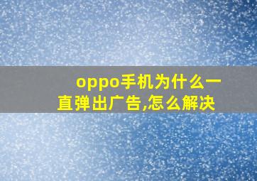 oppo手机为什么一直弹出广告,怎么解决