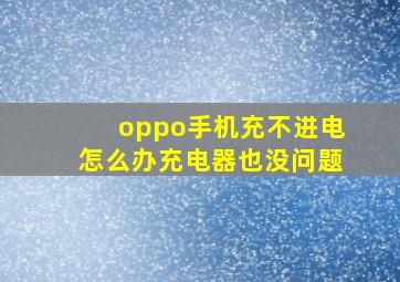 oppo手机充不进电怎么办充电器也没问题