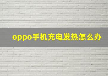 oppo手机充电发热怎么办