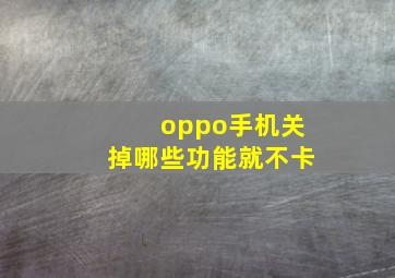 oppo手机关掉哪些功能就不卡