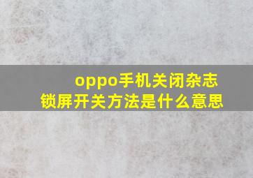 oppo手机关闭杂志锁屏开关方法是什么意思