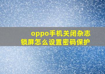 oppo手机关闭杂志锁屏怎么设置密码保护