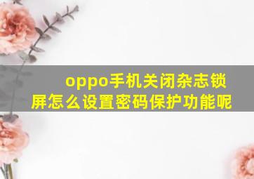 oppo手机关闭杂志锁屏怎么设置密码保护功能呢