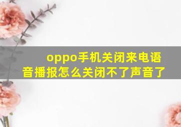 oppo手机关闭来电语音播报怎么关闭不了声音了