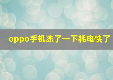 oppo手机冻了一下耗电快了