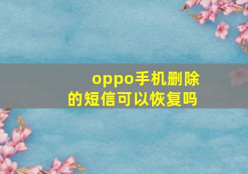 oppo手机删除的短信可以恢复吗