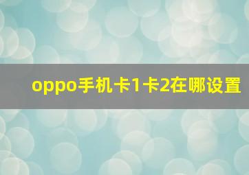 oppo手机卡1卡2在哪设置