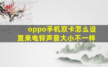 oppo手机双卡怎么设置来电铃声音大小不一样