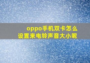 oppo手机双卡怎么设置来电铃声音大小呢