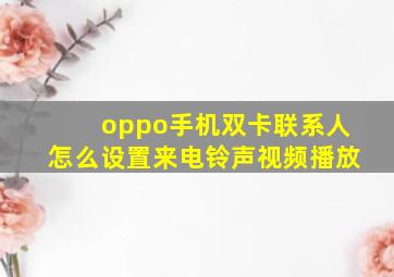 oppo手机双卡联系人怎么设置来电铃声视频播放