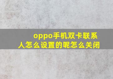 oppo手机双卡联系人怎么设置的呢怎么关闭