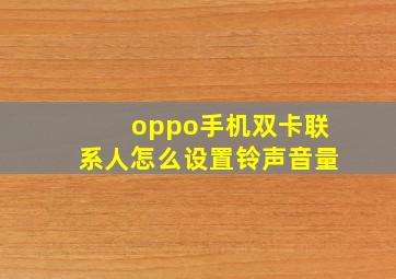 oppo手机双卡联系人怎么设置铃声音量