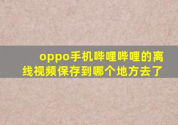 oppo手机哔哩哔哩的离线视频保存到哪个地方去了