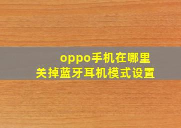 oppo手机在哪里关掉蓝牙耳机模式设置