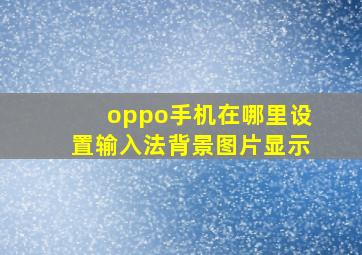 oppo手机在哪里设置输入法背景图片显示