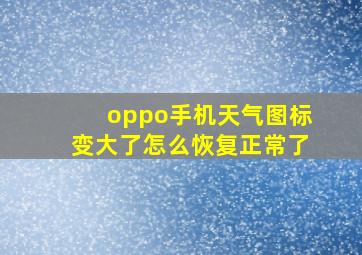 oppo手机天气图标变大了怎么恢复正常了