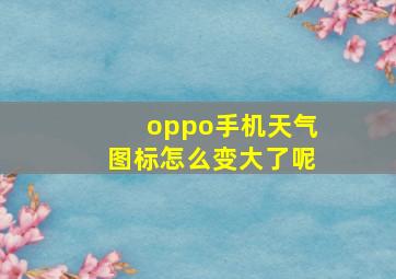 oppo手机天气图标怎么变大了呢