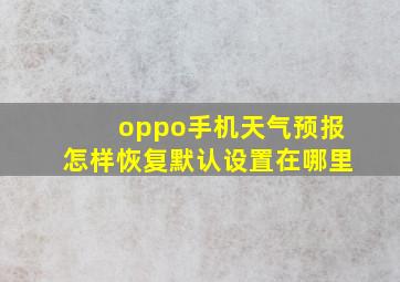 oppo手机天气预报怎样恢复默认设置在哪里