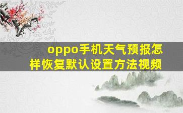 oppo手机天气预报怎样恢复默认设置方法视频