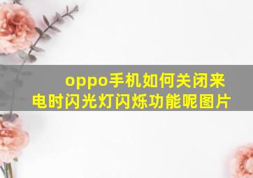 oppo手机如何关闭来电时闪光灯闪烁功能呢图片