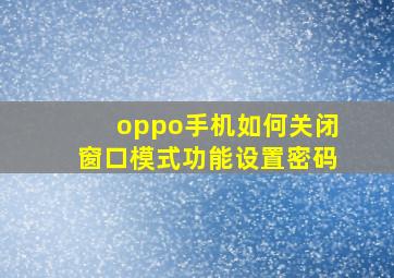 oppo手机如何关闭窗口模式功能设置密码