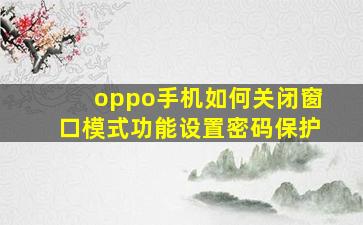 oppo手机如何关闭窗口模式功能设置密码保护