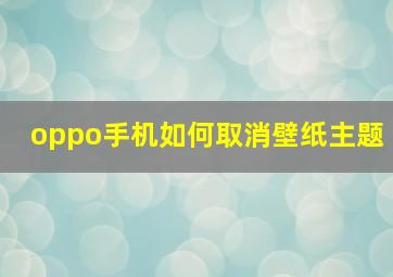 oppo手机如何取消壁纸主题