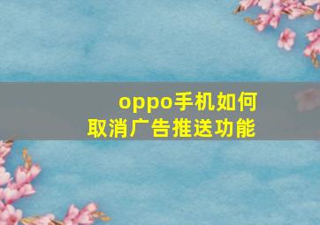 oppo手机如何取消广告推送功能