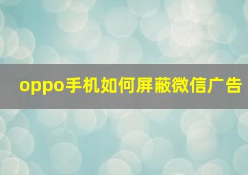 oppo手机如何屏蔽微信广告