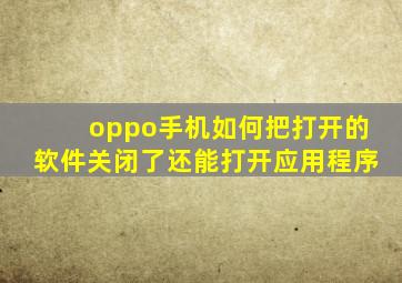 oppo手机如何把打开的软件关闭了还能打开应用程序