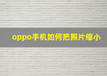 oppo手机如何把照片缩小