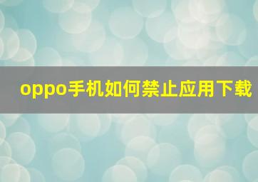 oppo手机如何禁止应用下载