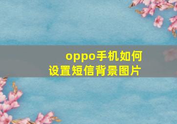 oppo手机如何设置短信背景图片